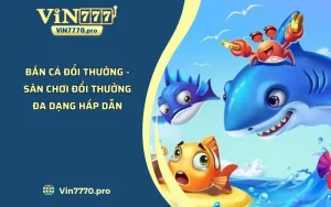 Bắn Cá Đổi Thưởng - Sân Chơi Đổi Thưởng Đa Dạng Hấp Dẫn 