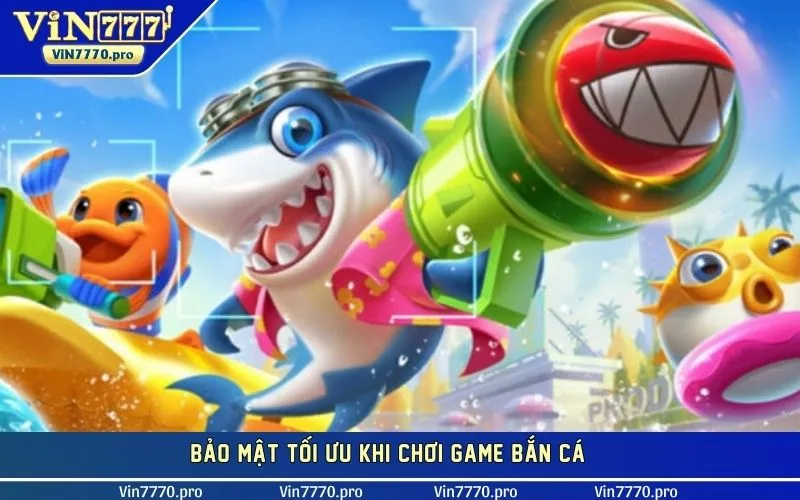 Bảo mật tối ưu khi chơi game bắn cá