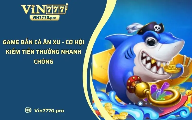 Game Bắn Cá Ăn Xu - Cơ Hội Kiếm Tiền Thưởng Nhanh Chóng 